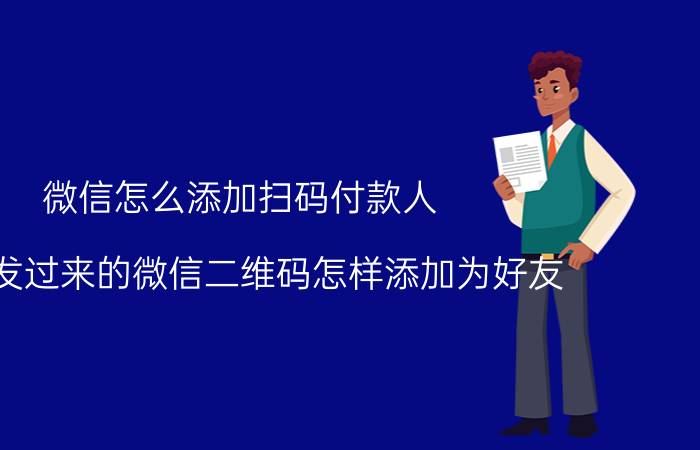 微信怎么添加扫码付款人 别人发过来的微信二维码怎样添加为好友？